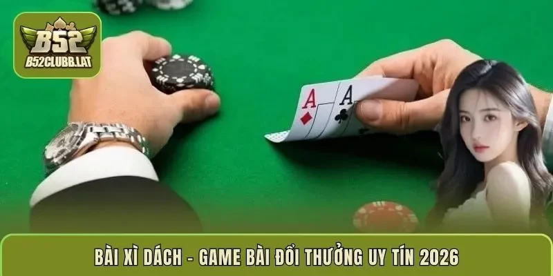 Bài xì dách – game bài đổi thưởng uy tín 2026