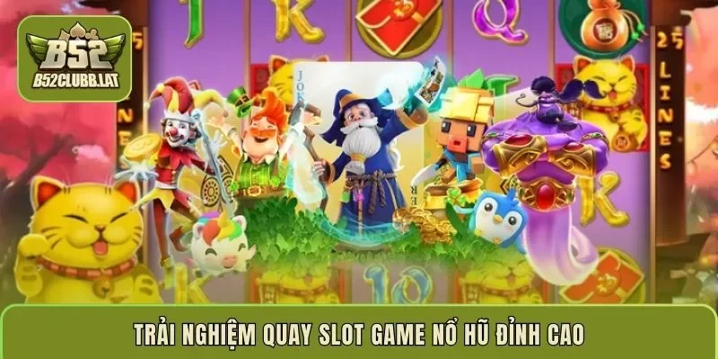 Trải nghiệm quay slot game nổ hũ đỉnh cao